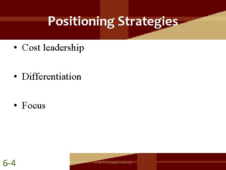 Positioning Strategies • Cost leadership • Differentiation • Focus 6 -4 © 2015 Cengage