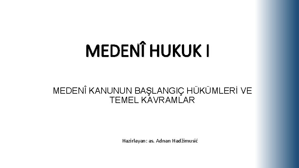 MEDENÎ HUKUK I MEDENÎ KANUNUN BAŞLANGIÇ HÜKÜMLERİ VE TEMEL KAVRAMLAR Hazirlayan: as. Adnan Hadžimusić