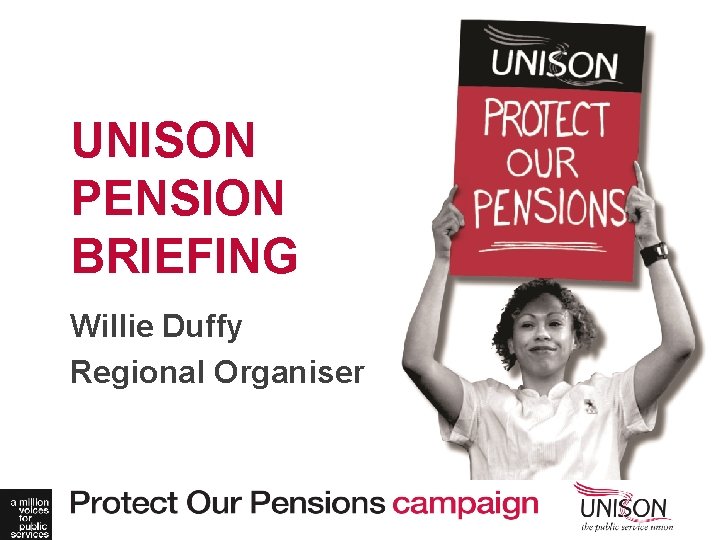 UNISON PENSION BRIEFING Willie Duffy Regional Organiser 