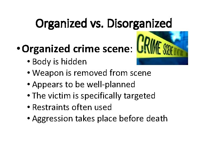 Organized vs. Disorganized • Organized crime scene: • Body is hidden • Weapon is