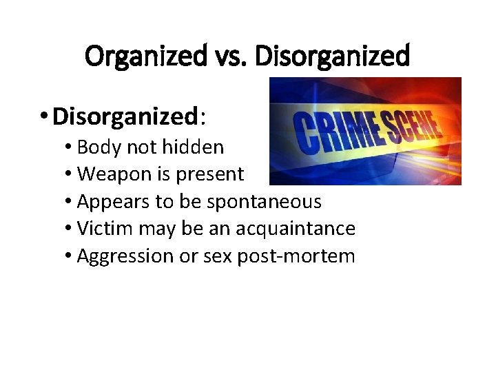 Organized vs. Disorganized • Disorganized: • Body not hidden • Weapon is present •