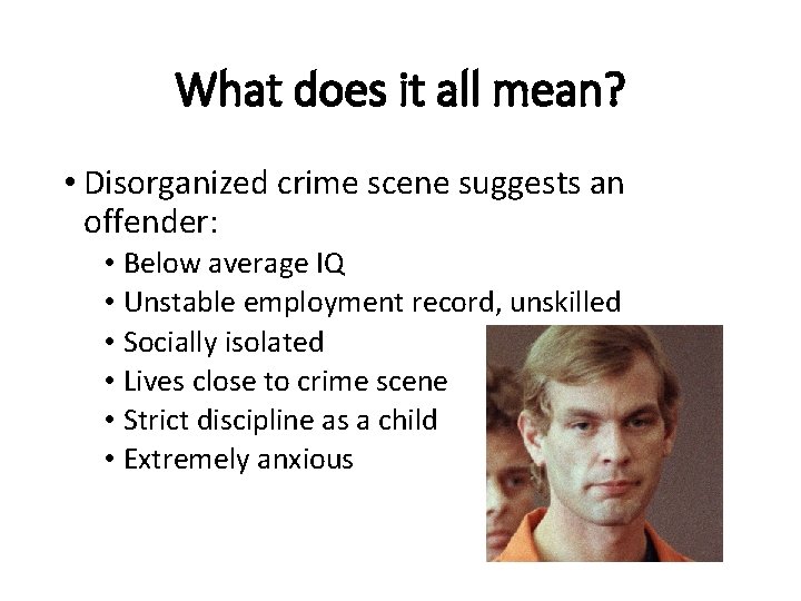 What does it all mean? • Disorganized crime scene suggests an offender: • Below