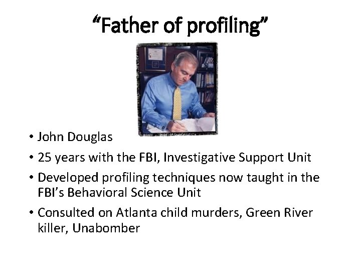 “Father of profiling” • John Douglas • 25 years with the FBI, Investigative Support