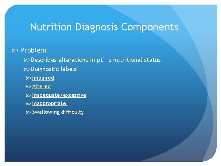 Nutrition Diagnosis Components Problem Describes alterations in pt’s nutritional status Diagnostic labels Impaired Altered