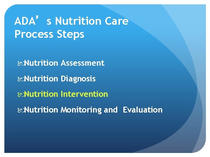 ADA’s Nutrition Care Process Steps Nutrition Assessment Nutrition Diagnosis Nutrition Intervention Nutrition Monitoring and