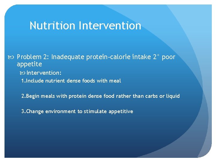 Nutrition Intervention Problem 2: Inadequate protein-calorie intake 2° poor appetite Intervention: 1. Include nutrient