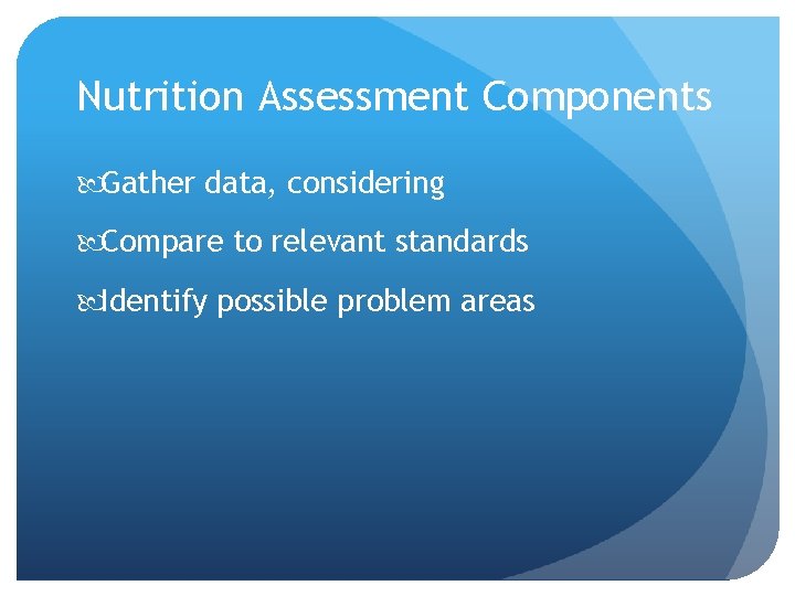 Nutrition Assessment Components Gather data, considering Compare to relevant standards Identify possible problem areas