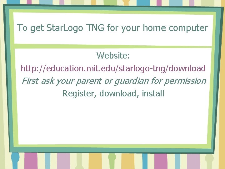 To get Star. Logo TNG for your home computer Website: http: //education. mit. edu/starlogo-tng/download