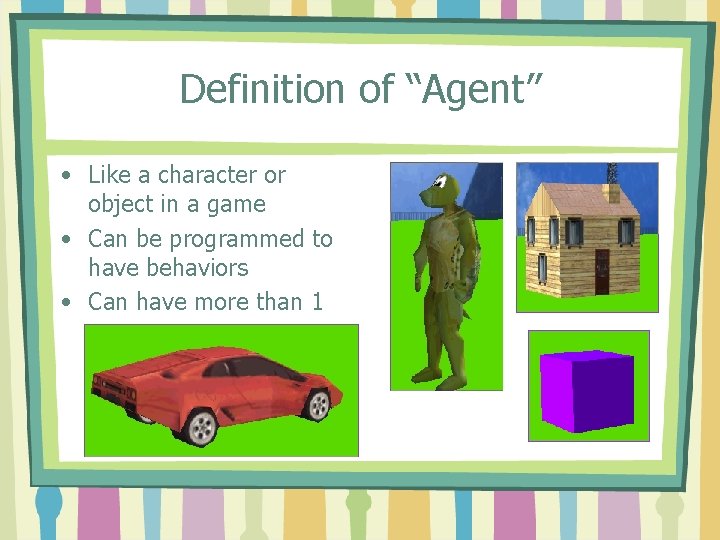 Definition of “Agent” • Like a character or object in a game • Can