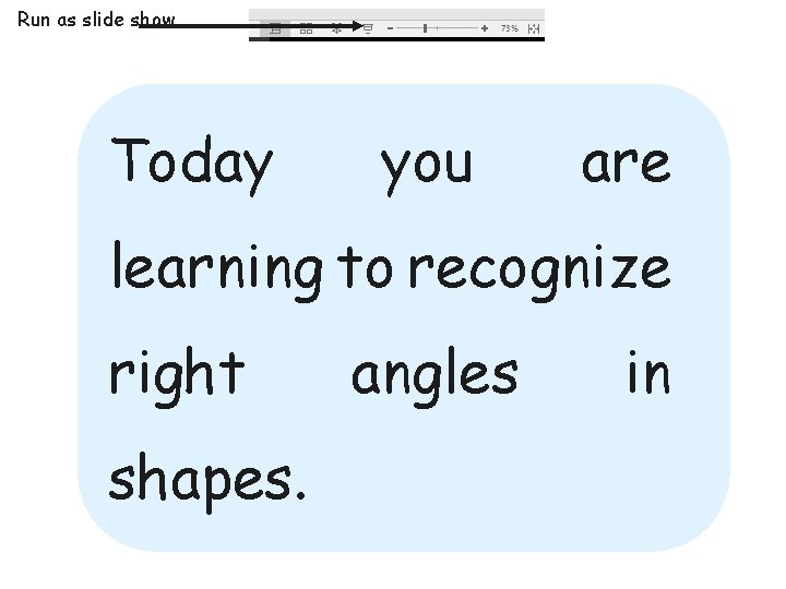 Run as slide show Today you are learning to recognize right shapes. angles in Run as slide show Today you are learning to recognize right shapes. angles in