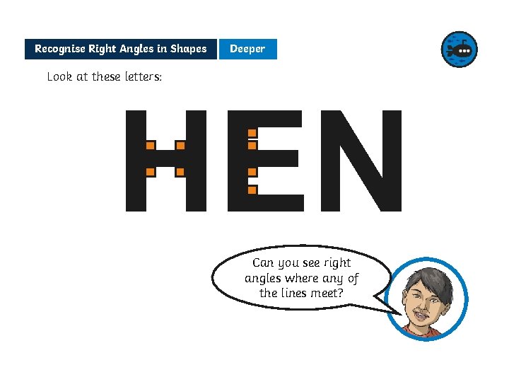 Recognise Right Angles in Shapes Deeper Look at these letters: HEN Can you see Recognise Right Angles in Shapes Deeper Look at these letters: HEN Can you see