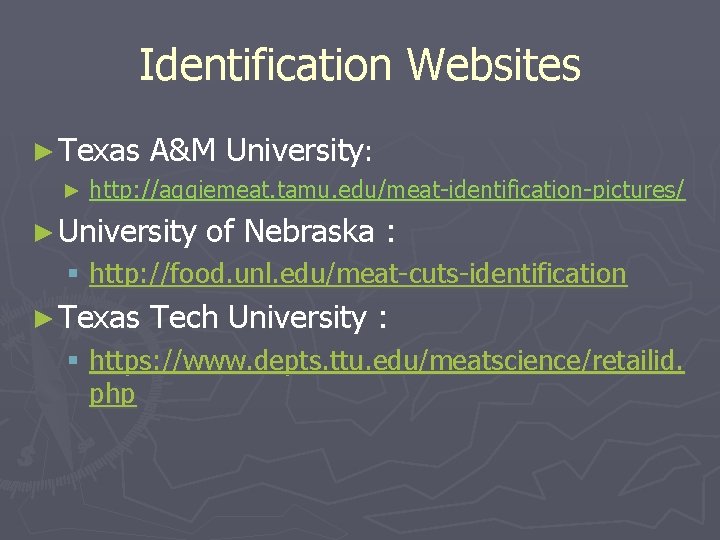 Identification Websites ► Texas ► A&M University: http: //aggiemeat. tamu. edu/meat-identification-pictures/ ► University of