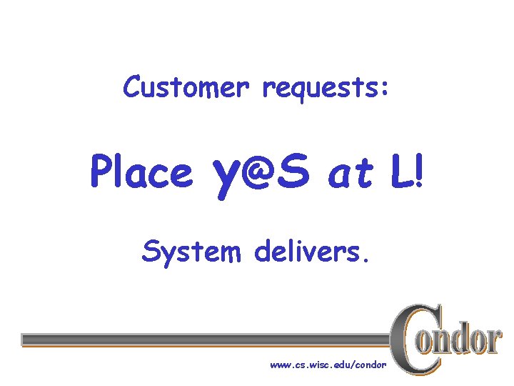 Customer requests: Place y@S at L! System delivers. www. cs. wisc. edu/condor 