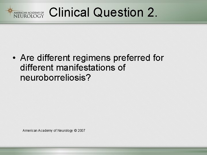 Clinical Question 2. • Are different regimens preferred for different manifestations of neuroborreliosis? American