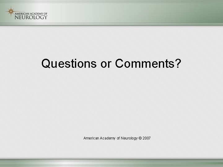 Questions or Comments? American Academy of Neurology © 2007 