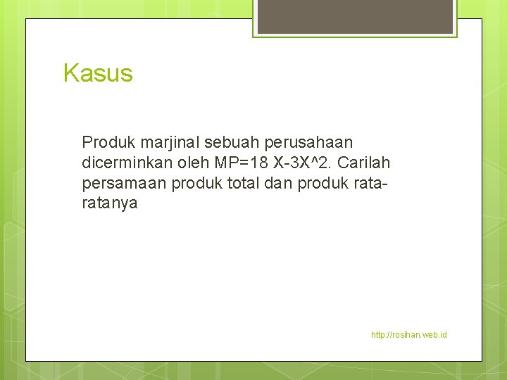 Kasus Produk marjinal sebuah perusahaan dicerminkan oleh MP=18 X-3 X^2. Carilah persamaan produk total