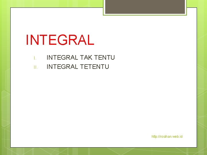 INTEGRAL I. II. INTEGRAL TAK TENTU INTEGRAL TETENTU http: //rosihan. web. id 