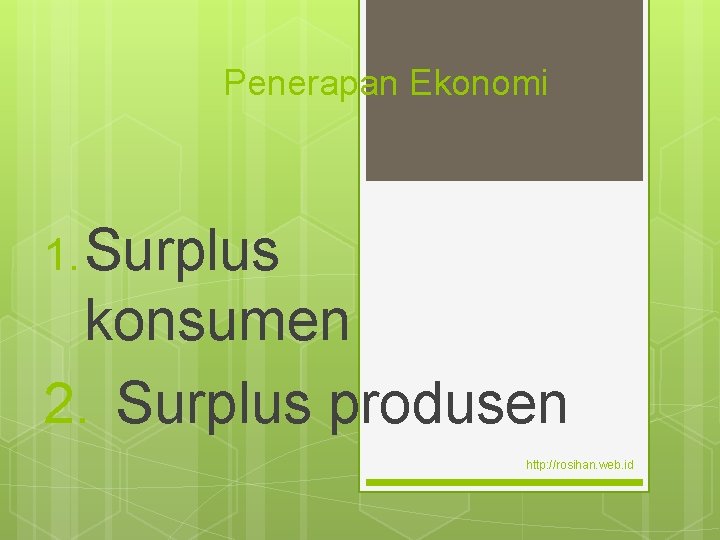 Penerapan Ekonomi 1. Surplus konsumen 2. Surplus produsen http: //rosihan. web. id 