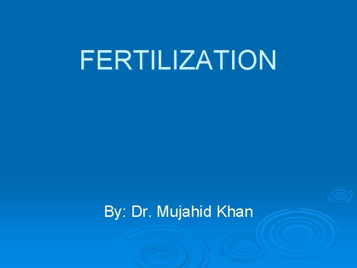 FERTILIZATION By: Dr. Mujahid Khan 