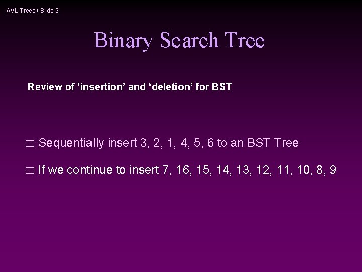 AVL Trees / Slide 3 Binary Search Tree Review of ‘insertion’ and ‘deletion’ for