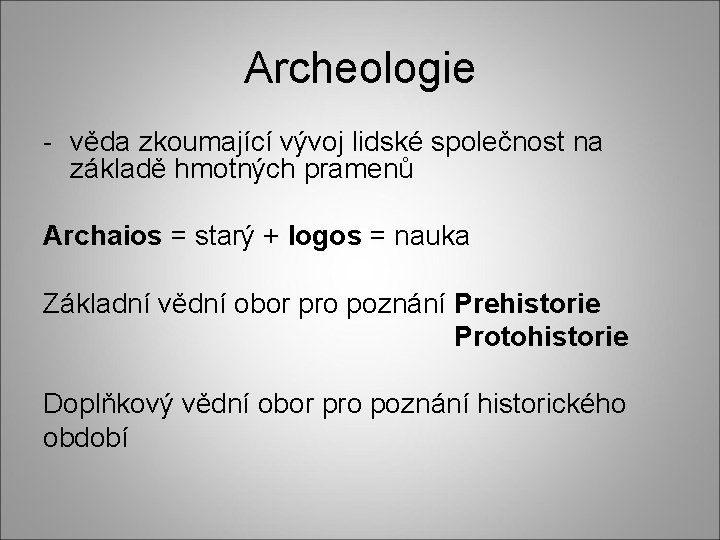 Archeologie - věda zkoumající vývoj lidské společnost na základě hmotných pramenů Archaios = starý