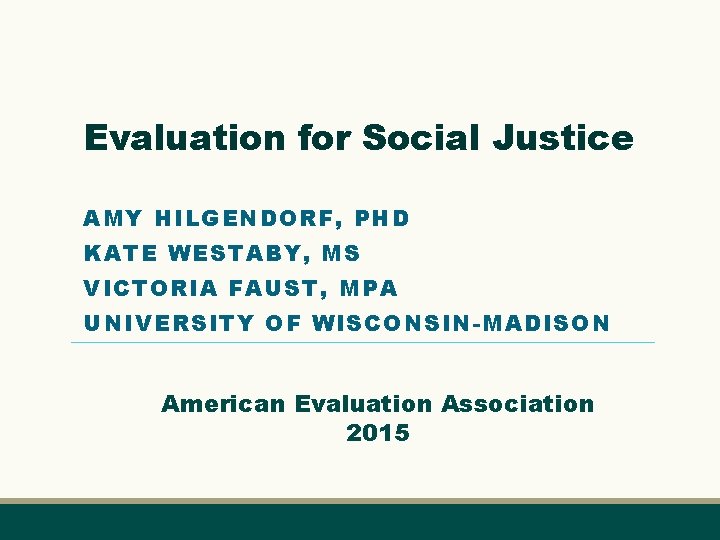 Evaluation for Social Justice AMY HILGENDORF, PHD KATE WESTABY, MS VICTORIA FAUST, MPA UNIVERSITY