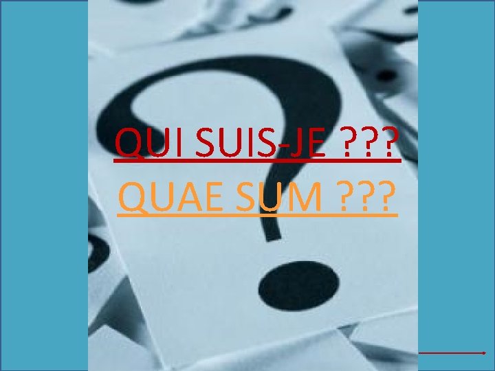 QUI SUIS-JE ? ? ? QUAE SUM ? ? ? 