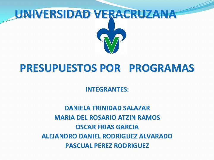 UNIVERSIDAD VERACRUZANA PRESUPUESTOS POR PROGRAMAS INTEGRANTES: DANIELA TRINIDAD SALAZAR MARIA DEL ROSARIO ATZIN RAMOS