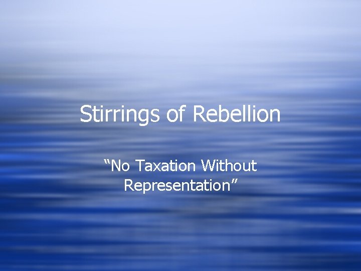 Stirrings of Rebellion “No Taxation Without Representation” 