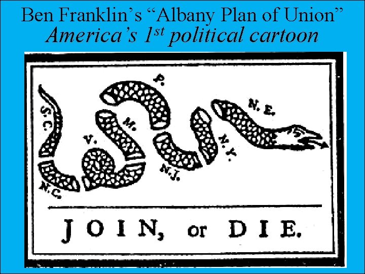 Ben Franklin’s “Albany Plan of Union” America’s 1 st political cartoon 