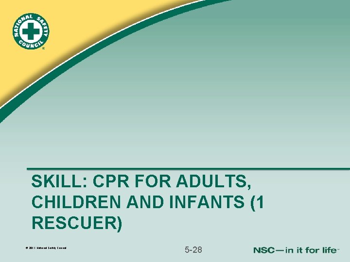 SKILL: CPR FOR ADULTS, CHILDREN AND INFANTS (1 RESCUER) © 2011 National Safety Council