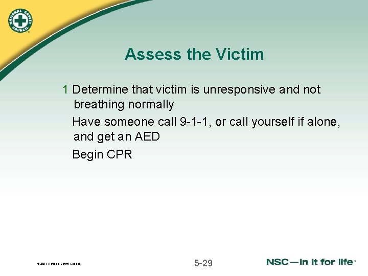 Assess the Victim 1 Determine that victim is unresponsive and not breathing normally Have