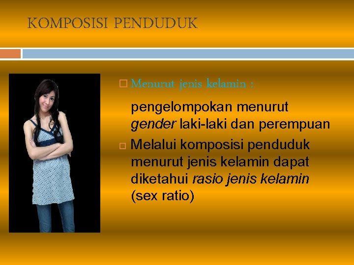 KOMPOSISI PENDUDUK Menurut jenis kelamin : pengelompokan menurut gender laki-laki dan perempuan Melalui komposisi