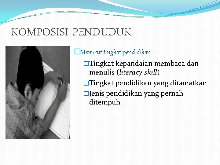 KOMPOSISI PENDUDUK �Menurut tingkat pendidikan : �Tingkat kepandaian membaca dan menulis (literacy skill) �Tingkat