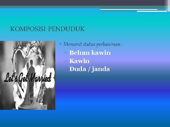 KOMPOSISI PENDUDUK • Menurut status perkawinan : ▫ Belum kawin ▫ Kawin ▫ Duda