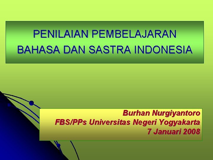 PENILAIAN PEMBELAJARAN BAHASA DAN SASTRA INDONESIA Burhan Nurgiyantoro FBS/PPs Universitas Negeri Yogyakarta 7 Januari