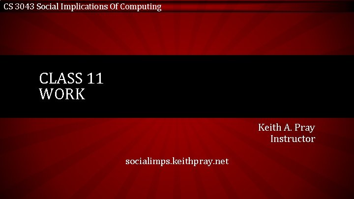 CS 3043 Social Implications Of Computing CLASS 11 WORK Keith A. Pray Instructor socialimps.