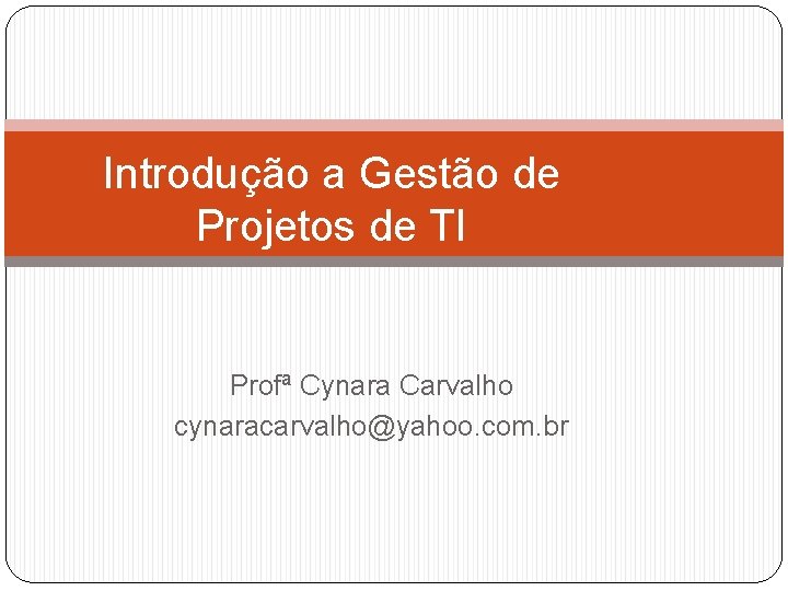 Introdução a Gestão de Projetos de TI Profª Cynara Carvalho cynaracarvalho@yahoo. com. br 