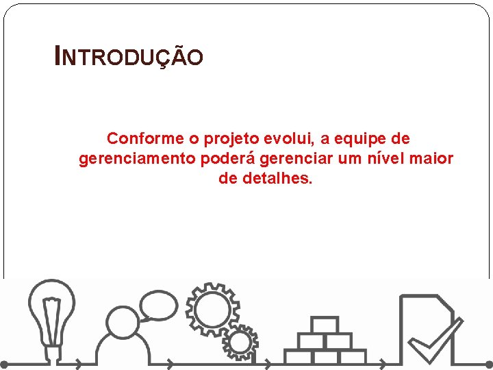 INTRODUÇÃO Conforme o projeto evolui, a equipe de gerenciamento poderá gerenciar um nível maior