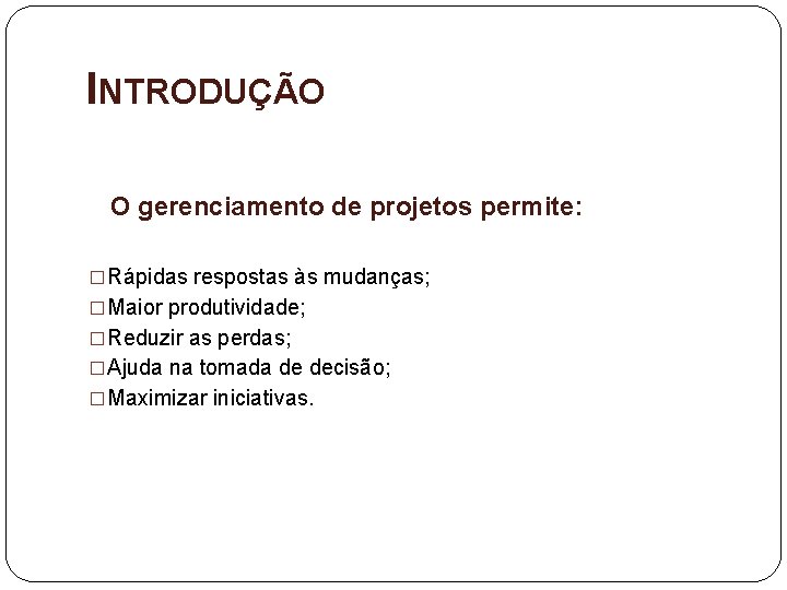 INTRODUÇÃO O gerenciamento de projetos permite: �Rápidas respostas às mudanças; �Maior produtividade; �Reduzir as