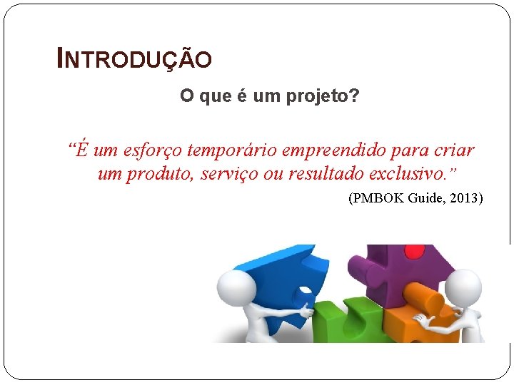 INTRODUÇÃO O que é um projeto? “É um esforço temporário empreendido para criar um