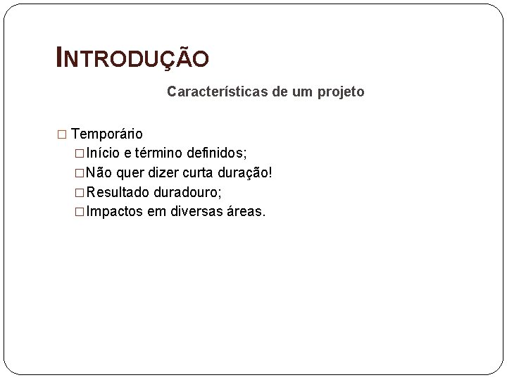 INTRODUÇÃO Características de um projeto � Temporário �Início e término definidos; �Não quer dizer