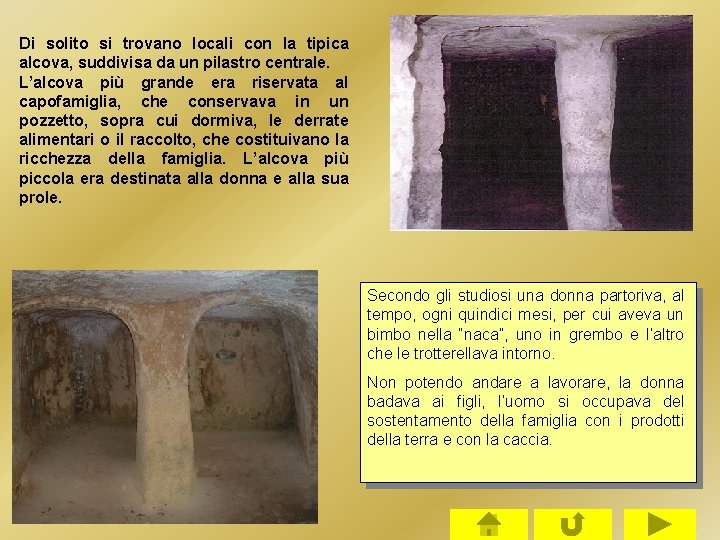 Di solito si trovano locali con la tipica alcova, suddivisa da un pilastro centrale. Di solito si trovano locali con la tipica alcova, suddivisa da un pilastro centrale.