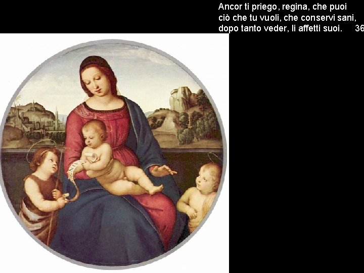 Ancor ti priego, regina, che puoi ciò che tu vuoli, che conservi sani, dopo