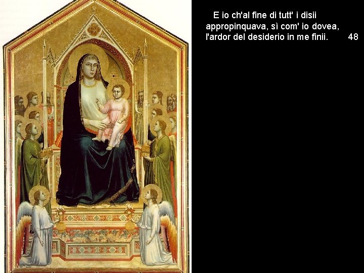 E io ch'al fine di tutt' i disii appropinquava, sì com' io dovea, l'ardor