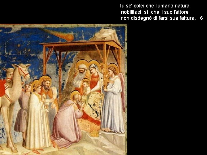 tu se' colei che l'umana natura nobilitasti sì, che 'l suo fattore non disdegnò