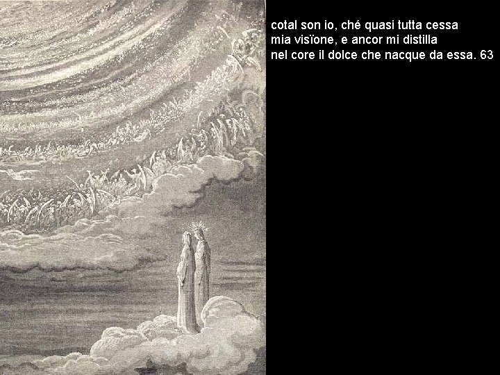 cotal son io, ché quasi tutta cessa mia visïone, e ancor mi distilla nel