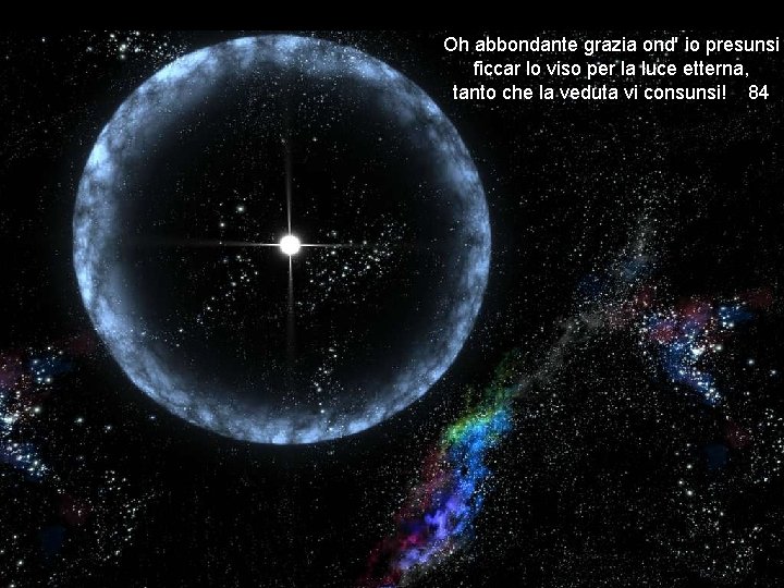 Oh abbondante grazia ond' io presunsi ficcar lo viso per la luce etterna, tanto
