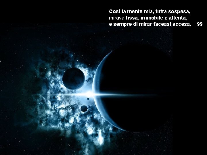 Così la mente mia, tutta sospesa, mirava fissa, immobile e attenta, e sempre di