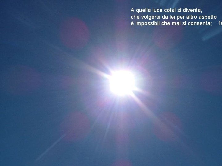 A quella luce cotal si diventa, che volgersi da lei per altro aspetto è